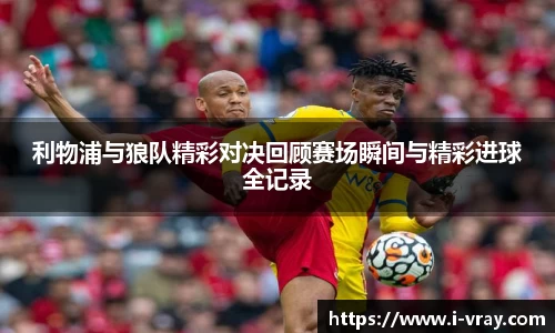 利物浦与狼队精彩对决回顾赛场瞬间与精彩进球全记录