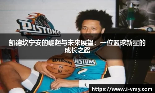 凯德坎宁安的崛起与未来展望：一位篮球新星的成长之路