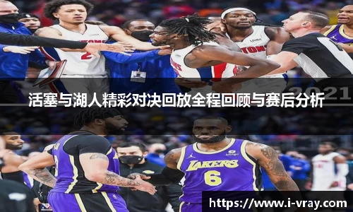 活塞与湖人精彩对决回放全程回顾与赛后分析